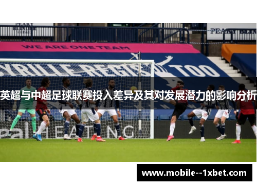 英超与中超足球联赛投入差异及其对发展潜力的影响分析 英超与中超足球联赛投入差异及其对发展潜力的影响分析