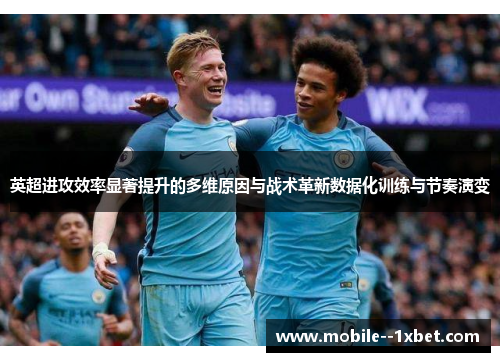英超进攻效率显著提升的多维原因与战术革新数据化训练与节奏演变 英超进攻效率显著提升的多维原因与战术革新数据化训练与节奏演变