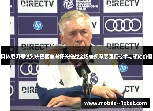 贝林厄姆硬仗对决巴西美洲杯关键战全场表现深度回顾技术与领袖价值