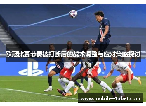 欧冠比赛节奏被打断后的战术调整与应对策略探讨