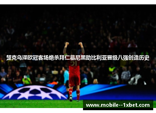 楚克乌泽欧冠客场绝杀拜仁慕尼黑助比利亚晋级八强创造历史