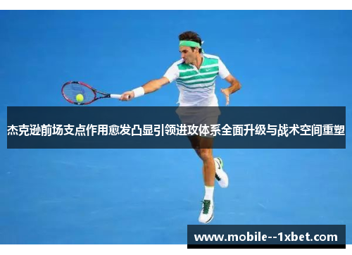 杰克逊前场支点作用愈发凸显引领进攻体系全面升级与战术空间重塑 杰克逊前场支点作用愈发凸显引领进攻体系全面升级与战术空间重塑