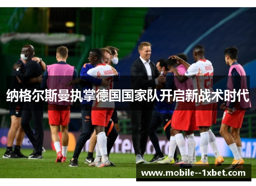 纳格尔斯曼执掌德国国家队开启新战术时代 纳格尔斯曼执掌德国国家队开启新战术时代