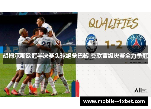 胡梅尔斯欧冠半决赛头球绝杀巴黎 曼联晋级决赛全力争冠