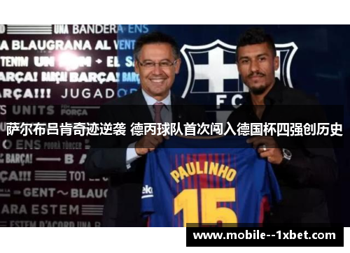 萨尔布吕肯奇迹逆袭 德丙球队首次闯入德国杯四强创历史 萨尔布吕肯奇迹逆袭 德丙球队首次闯入德国杯四强创历史