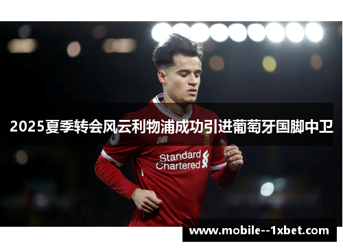 2025夏季转会风云利物浦成功引进葡萄牙国脚中卫