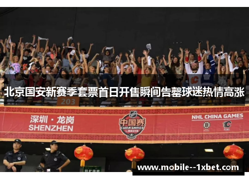 北京国安新赛季套票首日开售瞬间告罄球迷热情高涨