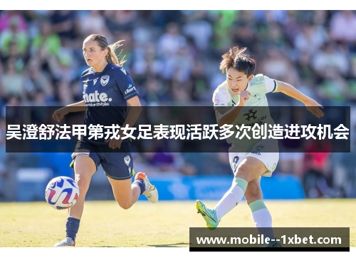 吴澄舒法甲第戎女足表现活跃多次创造进攻机会