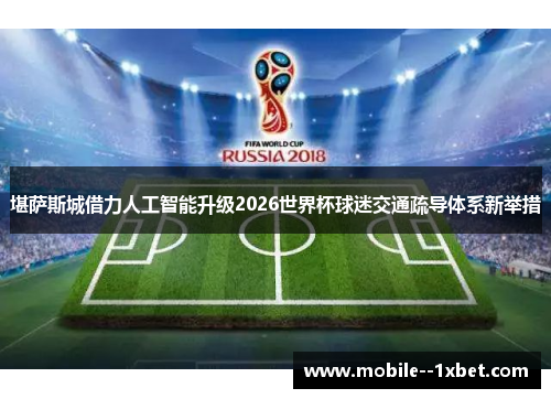 堪萨斯城借力人工智能升级2026世界杯球迷交通疏导体系新举措