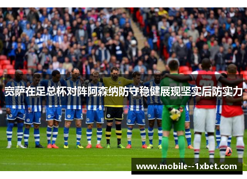 宽萨在足总杯对阵阿森纳防守稳健展现坚实后防实力