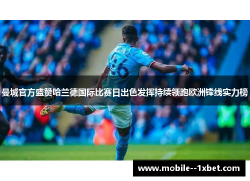 曼城官方盛赞哈兰德国际比赛日出色发挥持续领跑欧洲锋线实力榜
