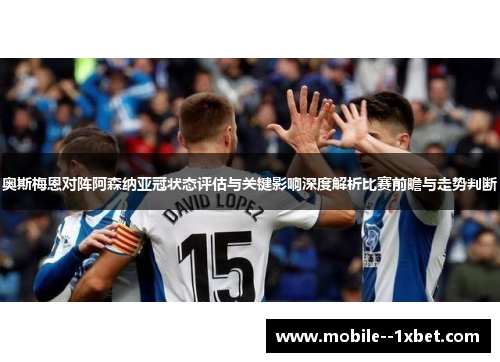 奥斯梅恩对阵阿森纳亚冠状态评估与关键影响深度解析比赛前瞻与走势判断