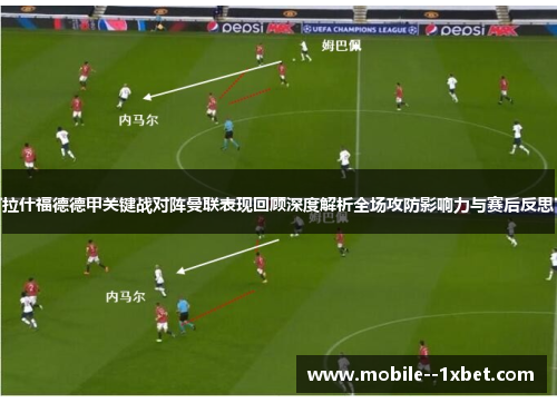拉什福德德甲关键战对阵曼联表现回顾深度解析全场攻防影响力与赛后反思