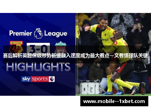 赛后解析英超保级形势新援融入速度成为最大看点一文看懂球队关键