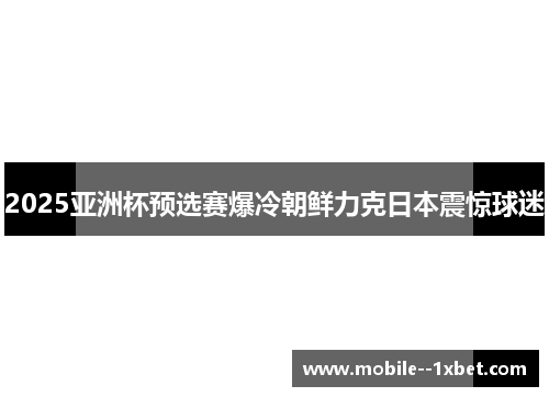 2025亚洲杯预选赛爆冷朝鲜力克日本震惊球迷