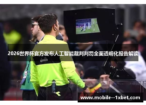 2026世界杯官方发布人工智能裁判判罚全面透明化报告解读