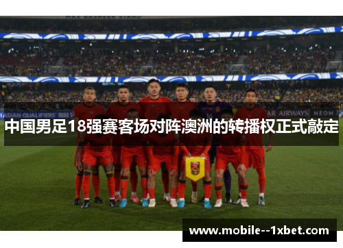 中国男足18强赛客场对阵澳洲的转播权正式敲定 中国男足18强赛客场对阵澳洲的转播权正式敲定