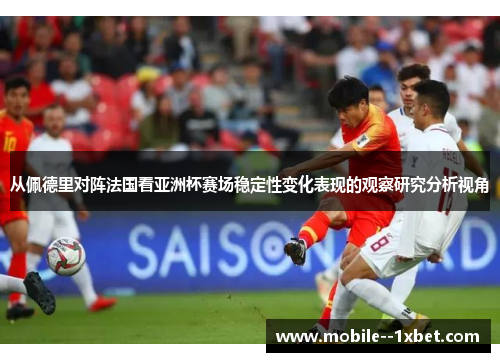 从佩德里对阵法国看亚洲杯赛场稳定性变化表现的观察研究分析视角 从佩德里对阵法国看亚洲杯赛场稳定性变化表现的观察研究分析视角
