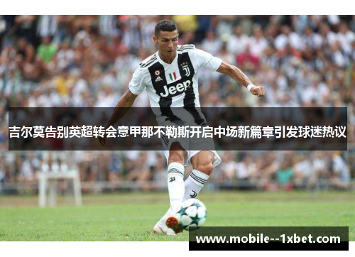 吉尔莫告别英超转会意甲那不勒斯开启中场新篇章引发球迷热议