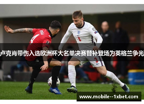 卢克肖带伤入选欧洲杯大名单决赛替补登场为英格兰争光