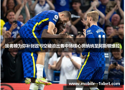 埃弗顿为弥补财政亏空被迫出售中场核心奥纳纳至阿斯顿维拉 埃弗顿为弥补财政亏空被迫出售中场核心奥纳纳至阿斯顿维拉