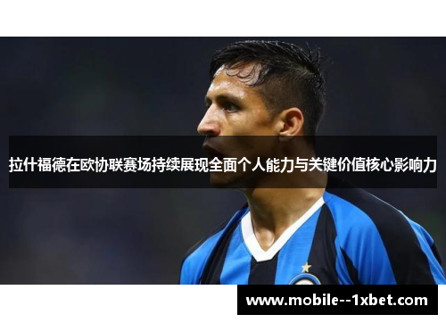 拉什福德在欧协联赛场持续展现全面个人能力与关键价值核心影响力 拉什福德在欧协联赛场持续展现全面个人能力与关键价值核心影响力