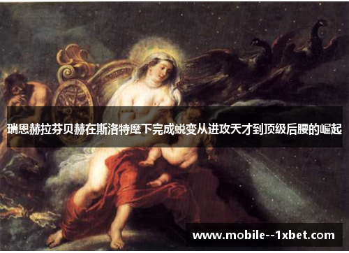 瑞恩赫拉芬贝赫在斯洛特麾下完成蜕变从进攻天才到顶级后腰的崛起