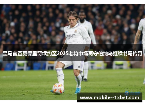 皇马官宣莫德里奇续约至2025老将中场再守伯纳乌继续书写传奇 皇马官宣莫德里奇续约至2025老将中场再守伯纳乌继续书写传奇