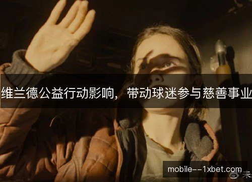 维兰德公益行动影响,带动球迷参与慈善事业 维兰德公益行动影响,带动球迷参与慈善事业