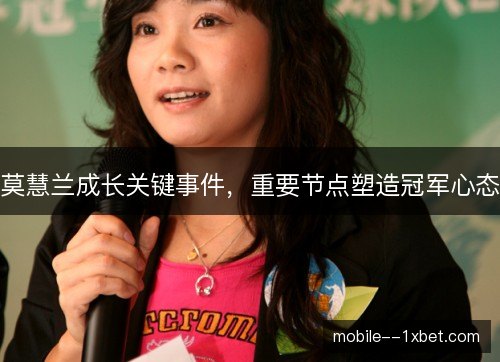 莫慧兰成长关键事件，重要节点塑造冠军心态